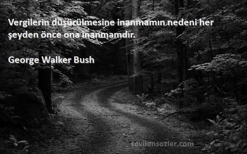 George Walker Bush Sözleri 
Vergilerin düşürülmesine inanmamın nedeni her şeyden önce ona inanmamdır.