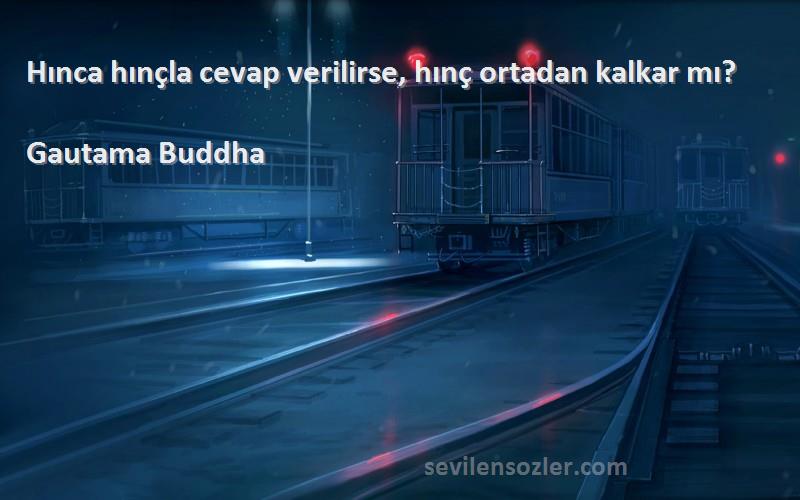 Gautama Buddha Sözleri 
Hınca hınçla cevap verilirse, hınç ortadan kalkar mı?