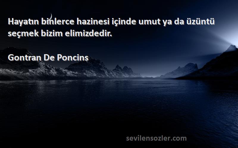 Gontran De Poncins Sözleri 
Hayatın binlerce hazinesi içinde umut ya da üzüntü seçmek bizim elimizdedir.