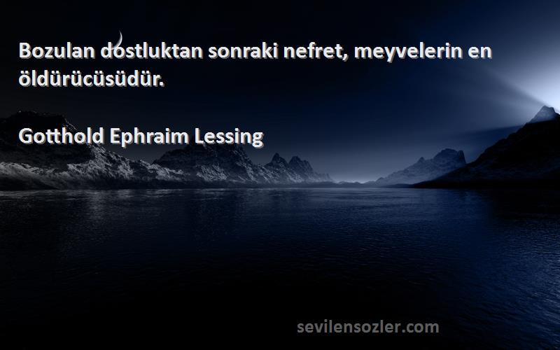 Gotthold Ephraim Lessing Sözleri 
Bozulan dostluktan sonraki nefret, meyvelerin en öldürücüsüdür.