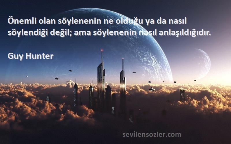 Guy Hunter Sözleri 
Önemli olan söylenenin ne olduğu ya da nasıl söylendiği değil; ama söylenenin nasıl anlaşıldığıdır.