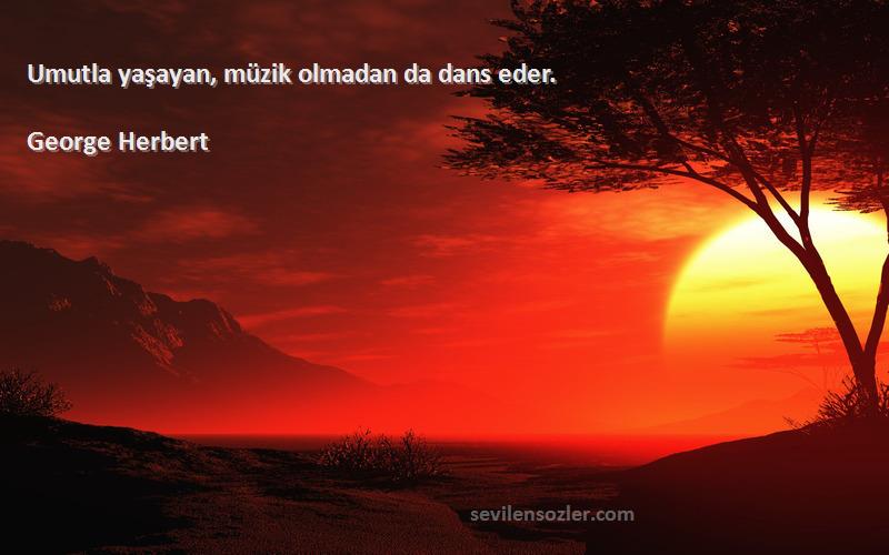 George Herbert Sözleri 
Umutla yaşayan, müzik olmadan da dans eder.