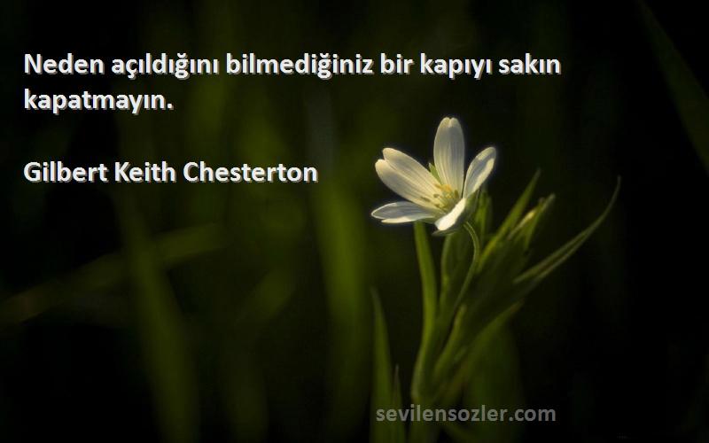 Gilbert Keith Chesterton Sözleri 
Neden açıldığını bilmediğiniz bir kapıyı sakın kapatmayın.