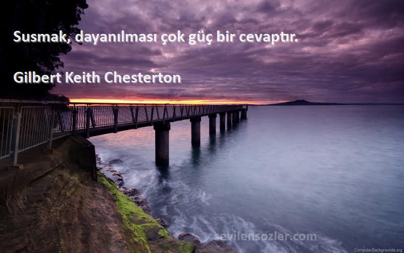 Gilbert Keith Chesterton Sözleri 
Susmak, dayanılması çok güç bir cevaptır.