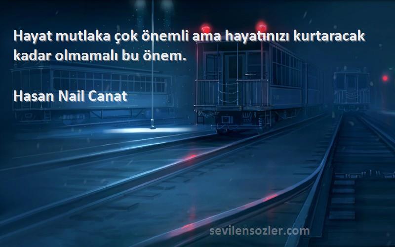 Hasan Nail Canat Sözleri 
Hayat mutlaka çok önemli ama hayatınızı kurtaracak kadar olmamalı bu önem.