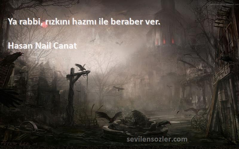 Hasan Nail Canat Sözleri 
Ya rabbi, rızkını hazmı ile beraber ver.