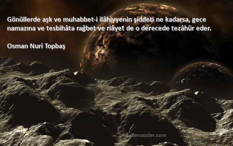 Osman Nuri Topbaş Sözleri 
Gönüllerde aşk ve muhabbet-i ilâhiyyenin şiddeti ne kadarsa, gece namazına ve tesbihâta rağbet ve riâyet de o derecede tezâhür eder.