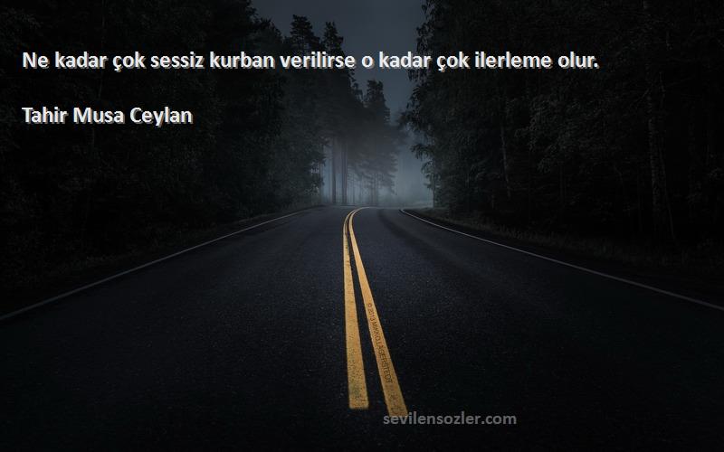 Tahir Musa Ceylan Sözleri 
Ne kadar çok sessiz kurban verilirse o kadar çok ilerleme olur.