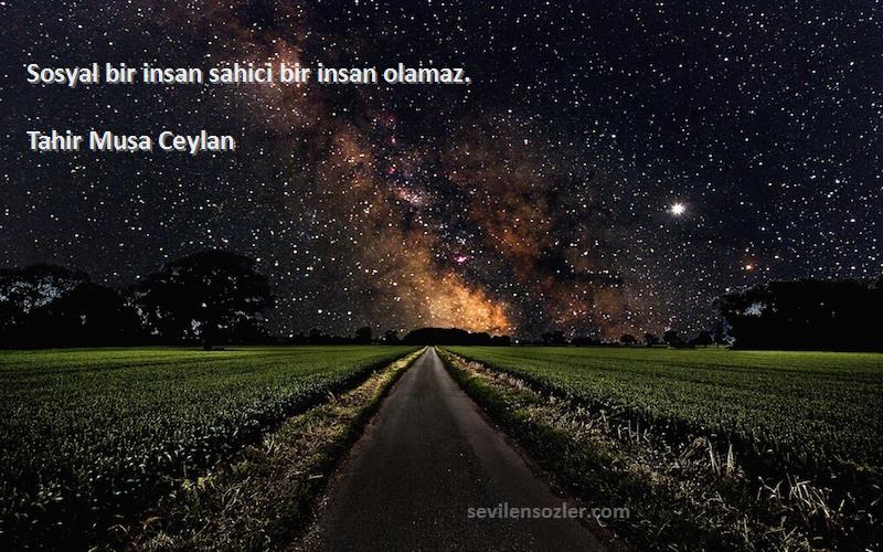 Tahir Musa Ceylan Sözleri 
Sosyal bir insan sahici bir insan olamaz.