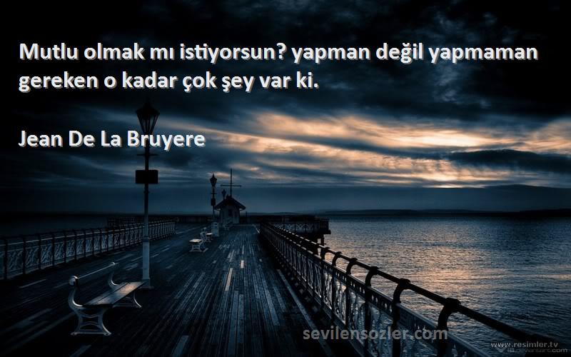 Jean De La Bruyere Sözleri 
Mutlu olmak mı istiyorsun? yapman değil yapmaman gereken o kadar çok şey var ki.