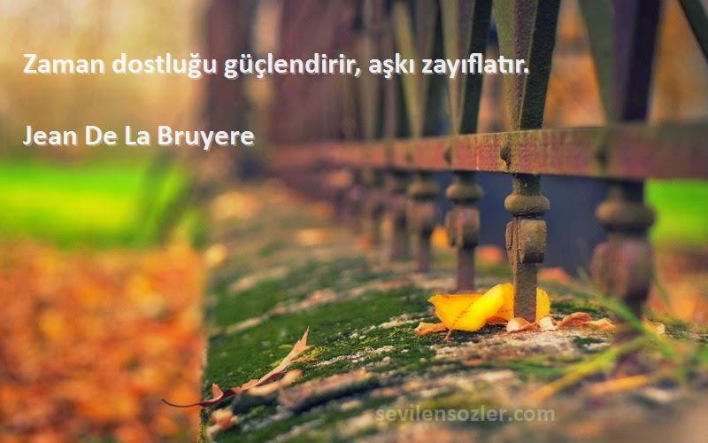 Jean De La Bruyere Sözleri 
Zaman dostluğu güçlendirir, aşkı zayıflatır.