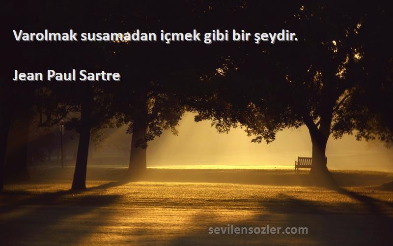 Jean Paul Sartre Sözleri 
Varolmak susamadan içmek gibi bir şeydir.