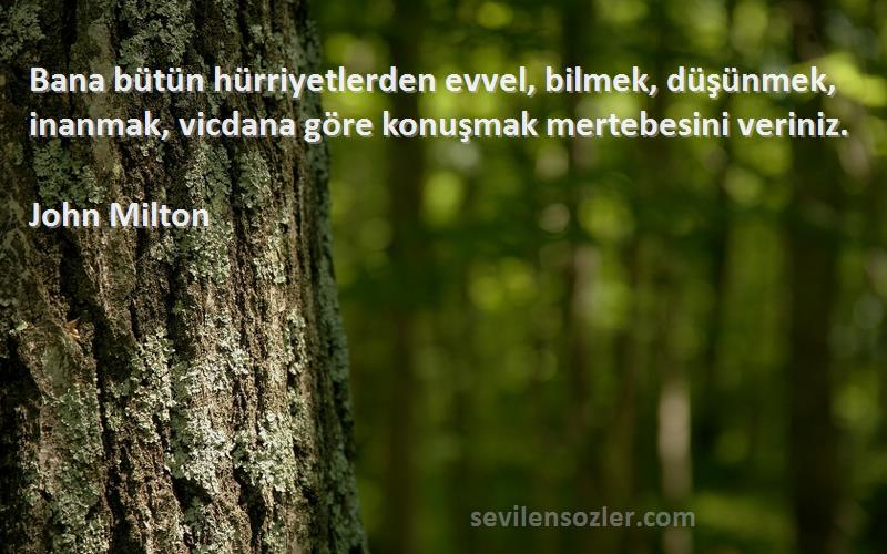 John Milton Sözleri 
Bana bütün hürriyetlerden evvel, bilmek, düşünmek, inanmak, vicdana göre konuşmak mertebesini veriniz.