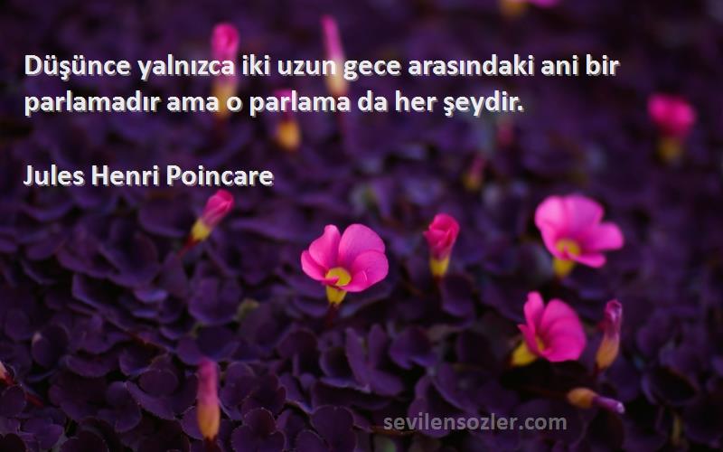 Jules Henri Poincare Sözleri 
Düşünce yalnızca iki uzun gece arasındaki ani bir parlamadır ama o parlama da her şeydir.