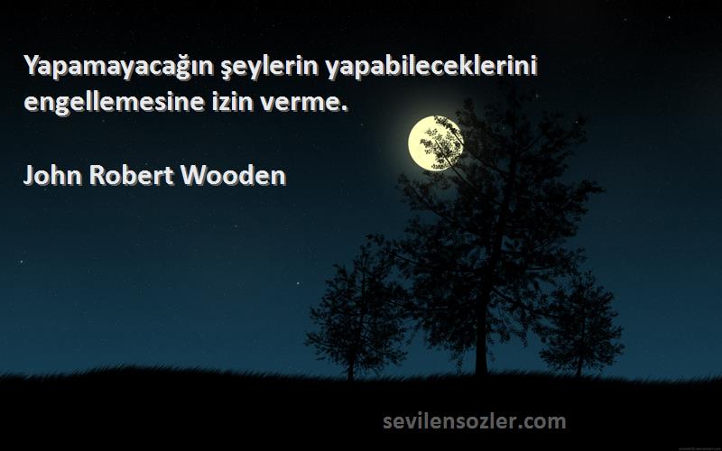 John Robert Wooden Sözleri 
Yapamayacağın şeylerin yapabileceklerini engellemesine izin verme.