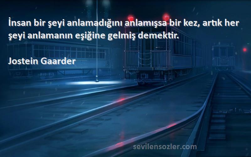 Jostein Gaarder Sözleri 
İnsan bir şeyi anlamadığını anlamışsa bir kez, artık her şeyi anlamanın eşiğine gelmiş demektir.