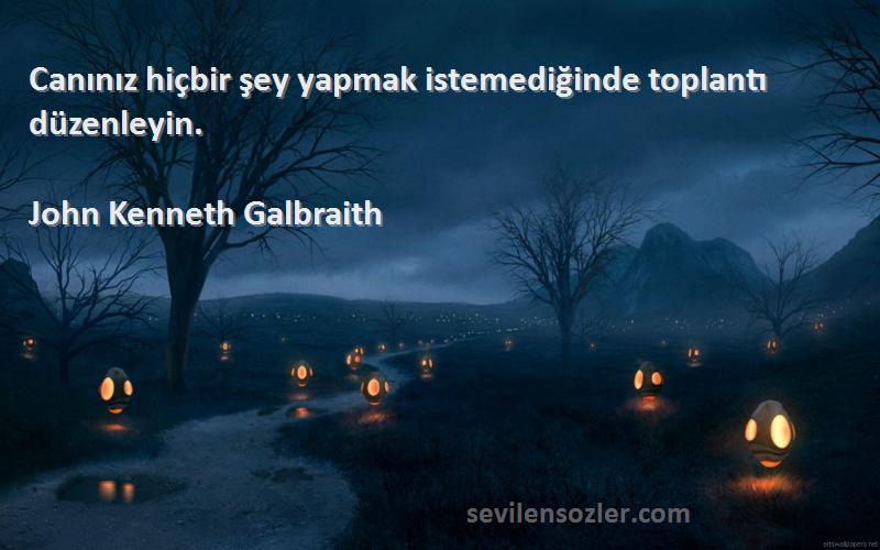 John Kenneth Galbraith Sözleri 
Canınız hiçbir şey yapmak istemediğinde toplantı düzenleyin.