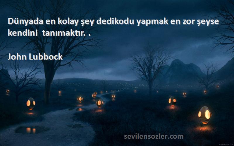 John Lubbock Sözleri 
Dünyada en kolay şey dedikodu yapmak en zor şeyse kendini tanımaktır. ‎.