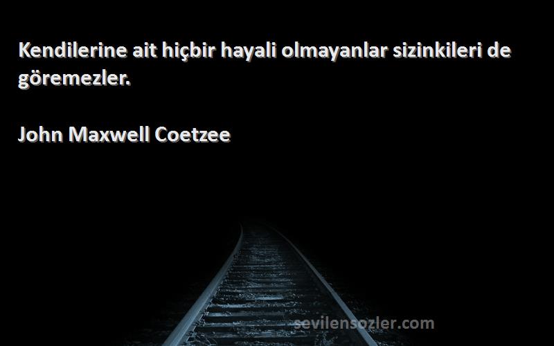 John Maxwell Coetzee Sözleri 
Kendilerine ait hiçbir hayali olmayanlar sizinkileri de göremezler.