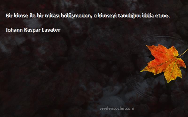 Johann Kaspar Lavater Sözleri 
Bir kimse ile bir mirası bölüşmeden, o kimseyi tanıdığını iddia etme.