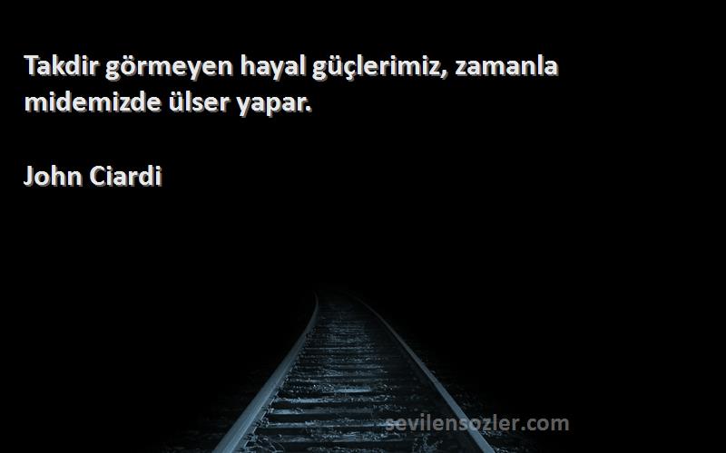 John Ciardi Sözleri 
Takdir görmeyen hayal güçlerimiz, zamanla midemizde ülser yapar.