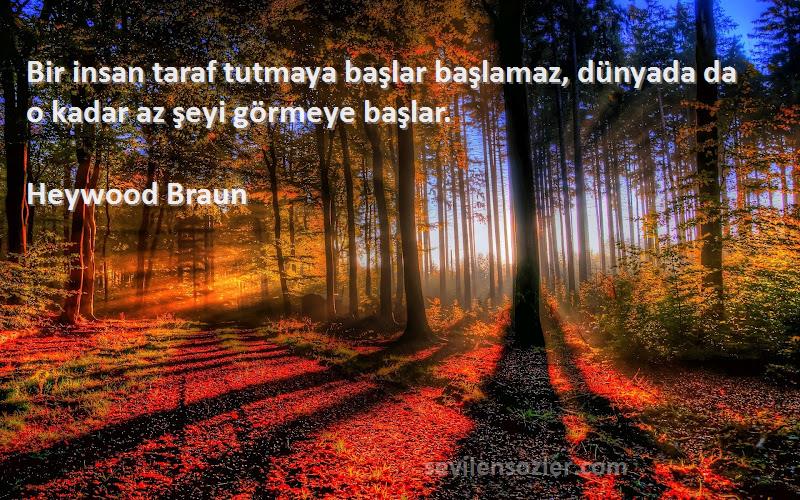 Heywood Braun Sözleri 
Bir insan taraf tutmaya başlar başlamaz, dünyada da o kadar az şeyi görmeye başlar.