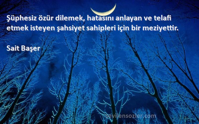 Sait Başer Sözleri 
Şüphesiz özür dilemek, hatasını anlayan ve telafi etmek isteyen şahsiyet sahipleri için bir meziyettir.