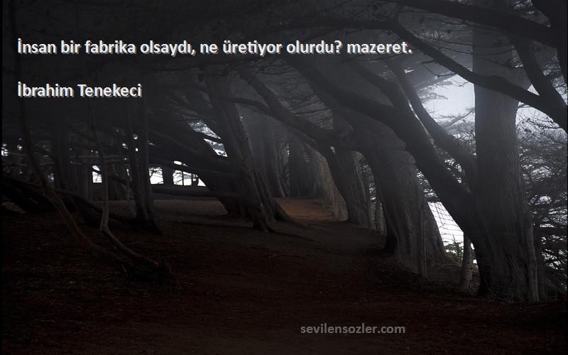 İbrahim Tenekeci Sözleri 
İnsan bir fabrika olsaydı, ne üretiyor olurdu? mazeret.