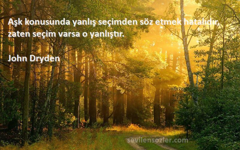 John Dryden Sözleri 
Aşk konusunda yanlış seçimden söz etmek hatalıdır, zaten seçim varsa o yanlıştır.