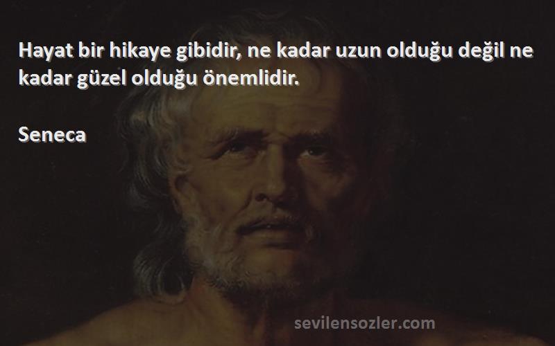 Seneca Sözleri 
Hayat bir hikaye gibidir, ne kadar uzun olduğu değil ne kadar güzel olduğu önemlidir.