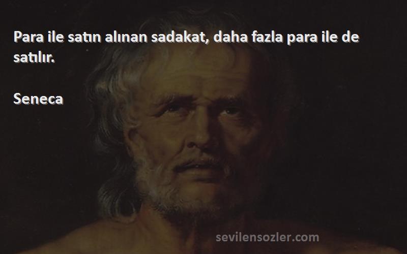 Seneca Sözleri 
Para ile satın alınan sadakat, daha fazla para ile de satılır.