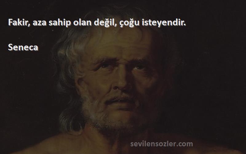 Seneca Sözleri 
Fakir, aza sahip olan değil, çoğu isteyendir.