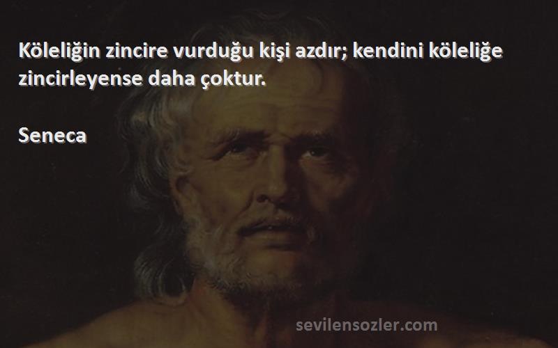 Seneca Sözleri 
Köleliğin zincire vurduğu kişi azdır; kendini köleliğe zincirleyense daha çoktur.