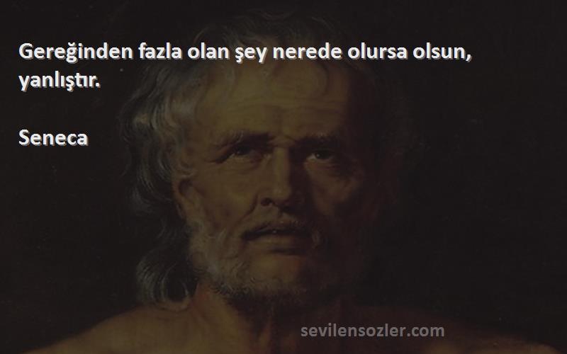 Seneca Sözleri 
Gereğinden fazla olan şey nerede olursa olsun, yanlıştır.