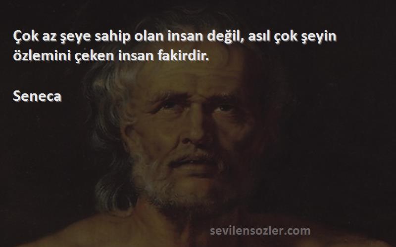 Seneca Sözleri 
Çok az şeye sahip olan insan değil, asıl çok şeyin özlemini çeken insan fakirdir.