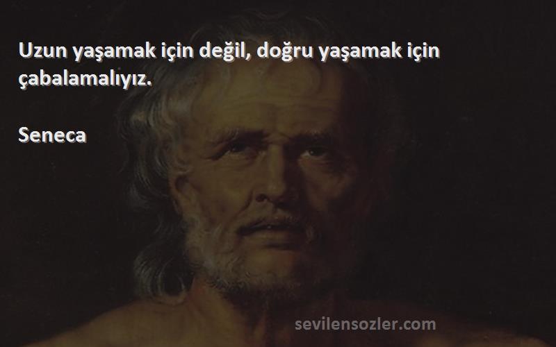 Seneca Sözleri 
Uzun yaşamak için değil, doğru yaşamak için çabalamalıyız.