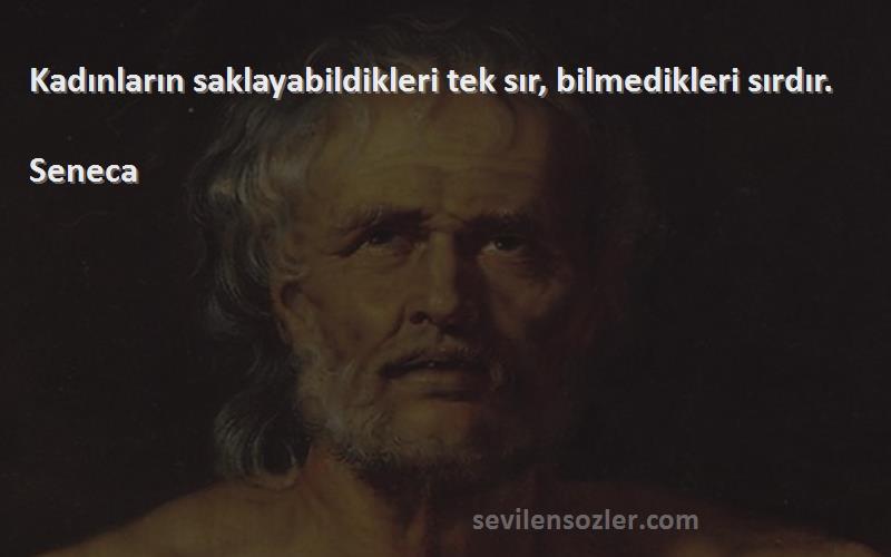 Seneca Sözleri 
Kadınların saklayabildikleri tek sır, bilmedikleri sırdır.