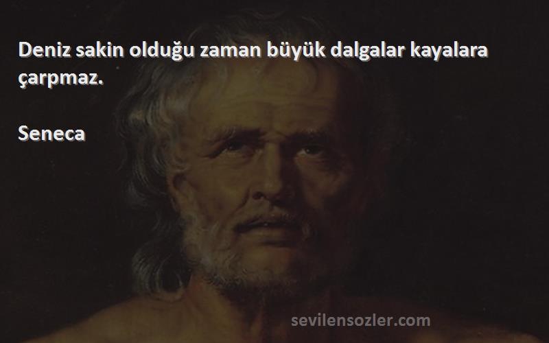 Seneca Sözleri 
Deniz sakin olduğu zaman büyük dalgalar kayalara çarpmaz.