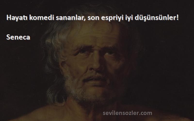 Seneca Sözleri 
Hayatı komedi sananlar, son espriyi iyi düşünsünler!