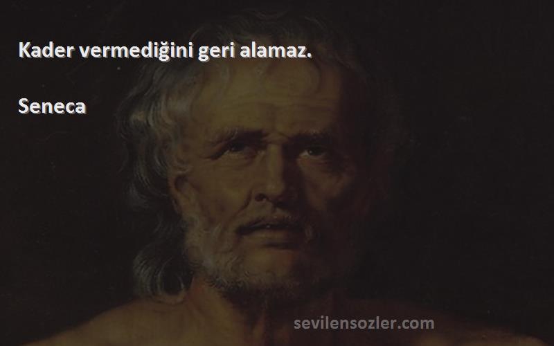 Seneca Sözleri 
Kader vermediğini geri alamaz.