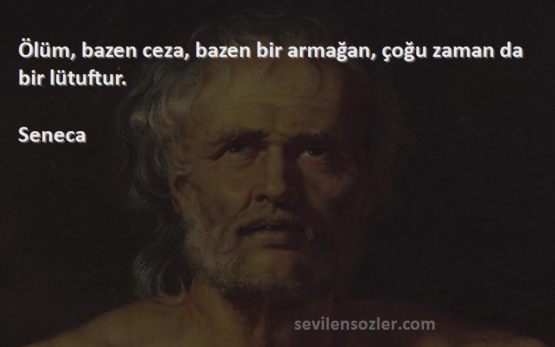 Seneca Sözleri 
Ölüm, bazen ceza, bazen bir armağan, çoğu zaman da bir lütuftur.