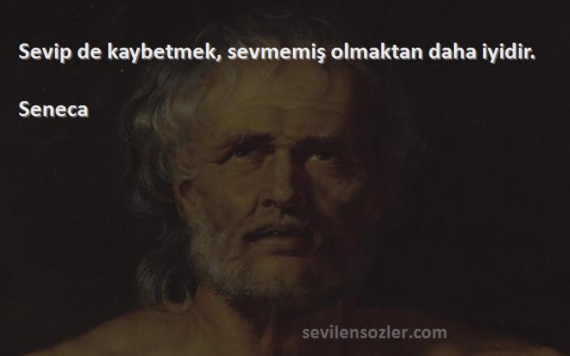 Seneca Sözleri 
Sevip de kaybetmek, sevmemiş olmaktan daha iyidir.