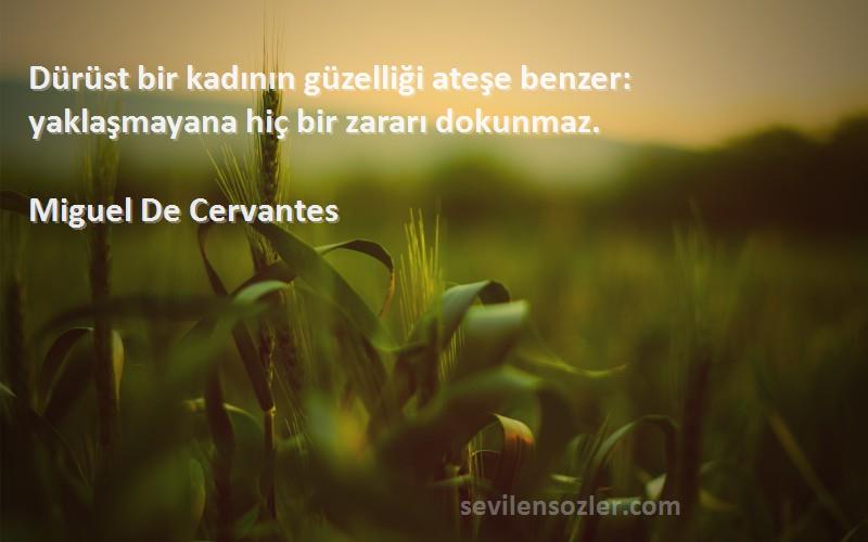 Miguel De Cervantes Sözleri 
Dürüst bir kadının güzelliği ateşe benzer: yaklaşmayana hiç bir zararı dokunmaz.