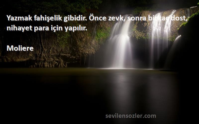 Moliere Sözleri 
Yazmak fahişelik gibidir. Önce zevk, sonra birkaç dost, nihayet para için yapılır.