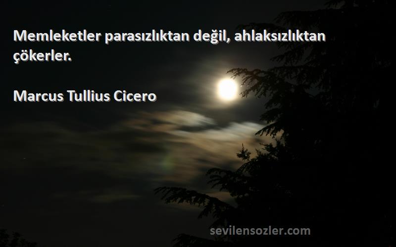 Marcus Tullius Cicero Sözleri 
Memleketler parasızlıktan değil, ahlaksızlıktan çökerler.