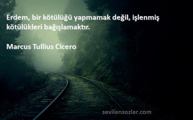 Marcus Tullius Cicero Sözleri 
Erdem, bir kötülüğü yapmamak değil, işlenmiş kötülükleri bağışlamaktır.