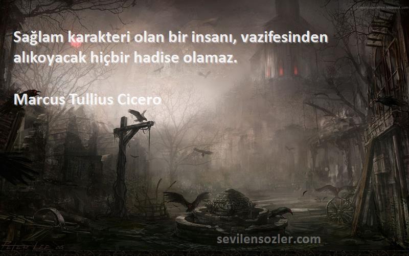 Marcus Tullius Cicero Sözleri 
Sağlam karakteri olan bir insanı, vazifesinden alıkoyacak hiçbir hadise olamaz.