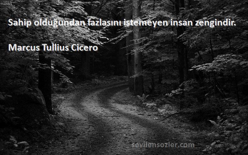 Marcus Tullius Cicero Sözleri 
Sahip olduğundan fazlasını istemeyen insan zengindir.