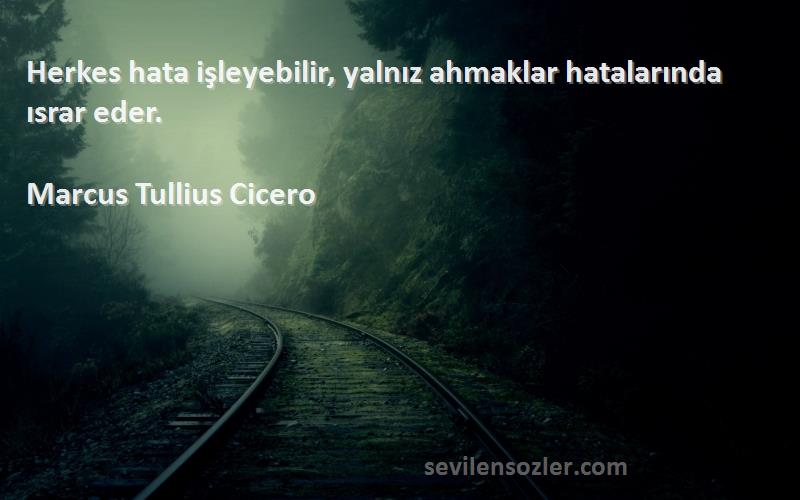 Marcus Tullius Cicero Sözleri 
Herkes hata işleyebilir, yalnız ahmaklar hatalarında ısrar eder.