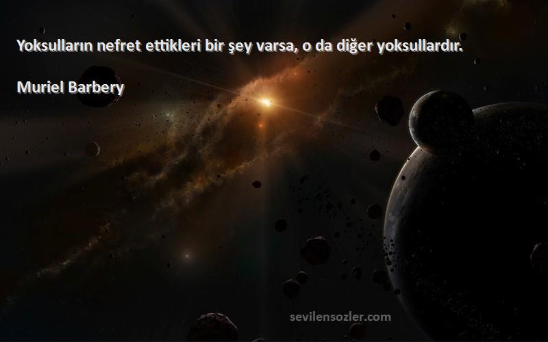 Muriel Barbery Sözleri 
Yoksulların nefret ettikleri bir şey varsa, o da diğer yoksullardır.